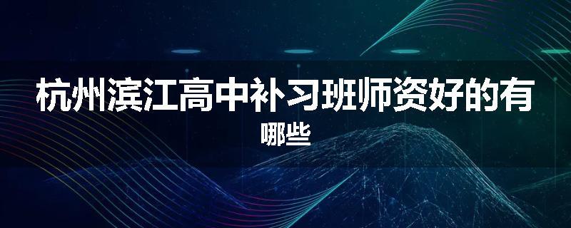 杭州滨江高中补习班师资好的有哪些