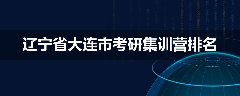 辽宁省大连市考研集训营排名
