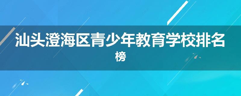 汕头澄海区青少年教育学校排名榜