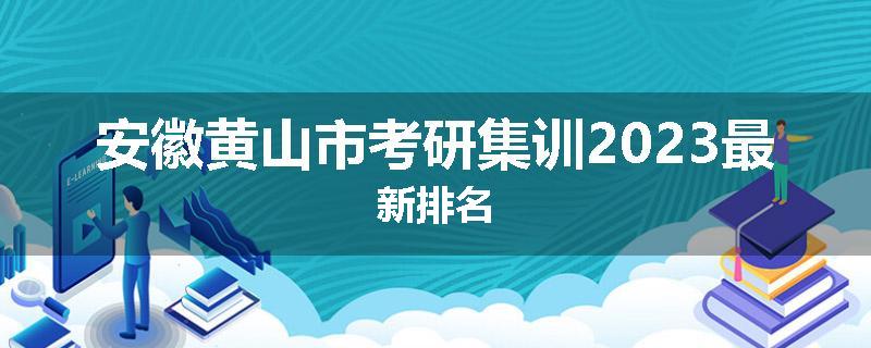 安徽黄山市考研集训2023最新排名