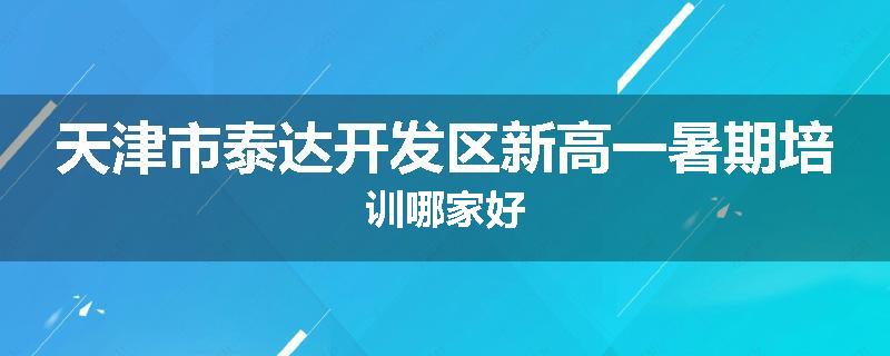 天津市泰达开发区新高一暑期培训哪家好