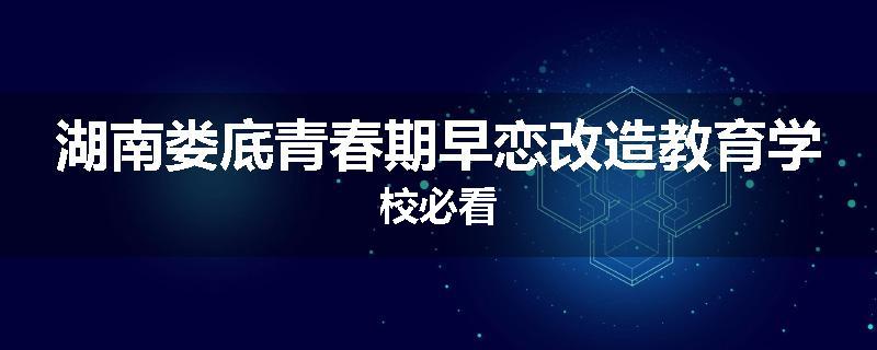 湖南娄底青春期早恋改造教育学校必看