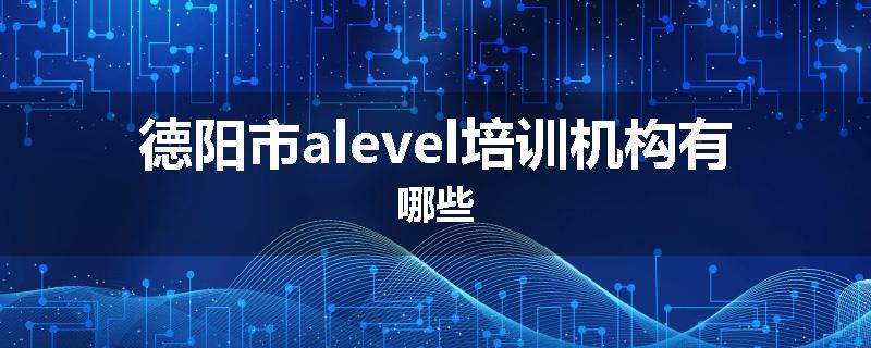 德阳市alevel培训机构有哪些