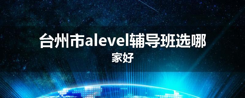 台州市alevel辅导班选哪家好