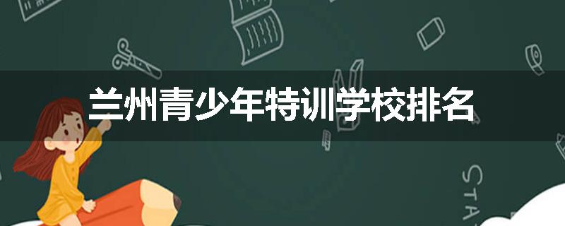 兰州青少年特训学校排名