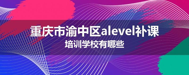 重庆市渝中区alevel补课培训学校有哪些
