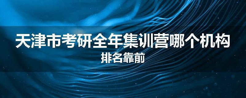 天津市考研全年集训营哪个机构排名靠前