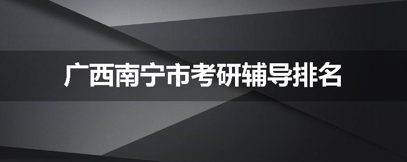 广西南宁市考研辅导排名