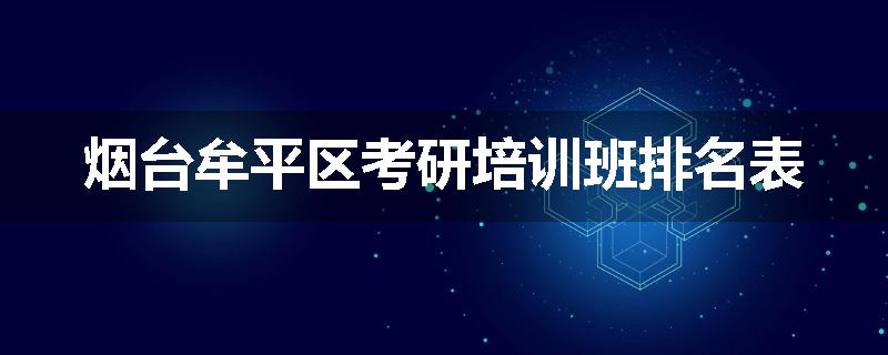 烟台牟平区考研培训班排名表
