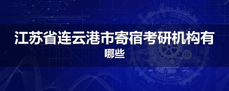 江苏省连云港市寄宿考研机构有哪些