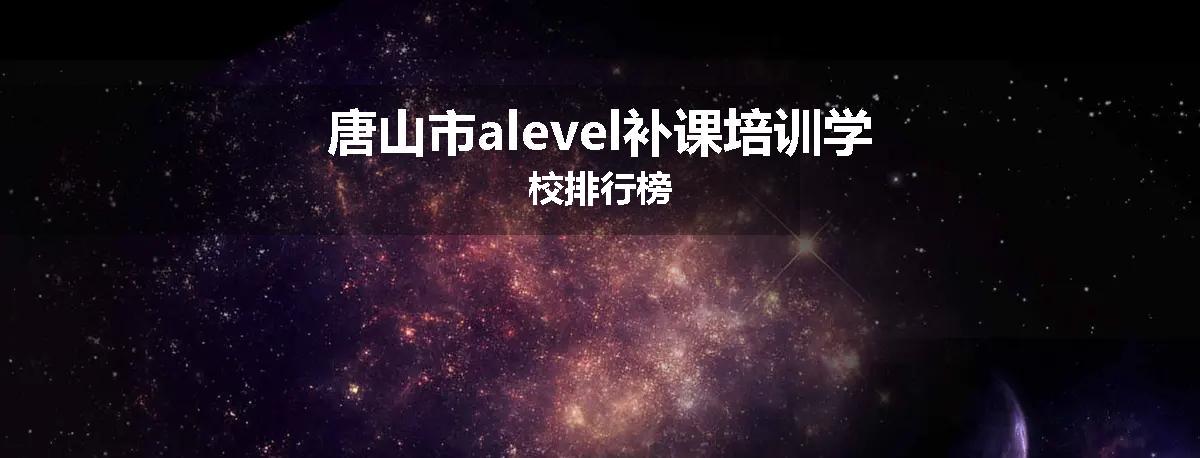 唐山市alevel补课培训学校排行榜