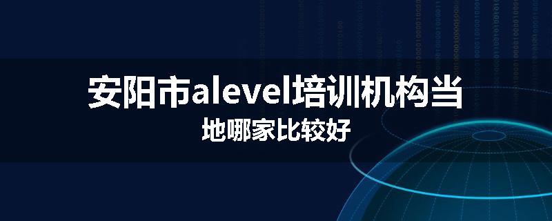 安阳市alevel培训机构当地哪家比较好
