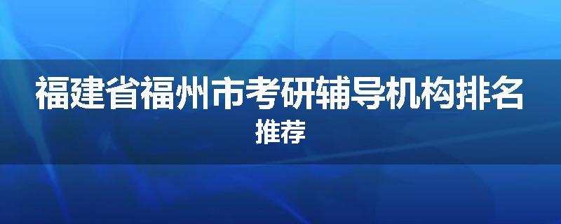 福建省福州市考研辅导机构排名推荐