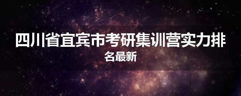 四川省宜宾市考研集训营实力排名最新