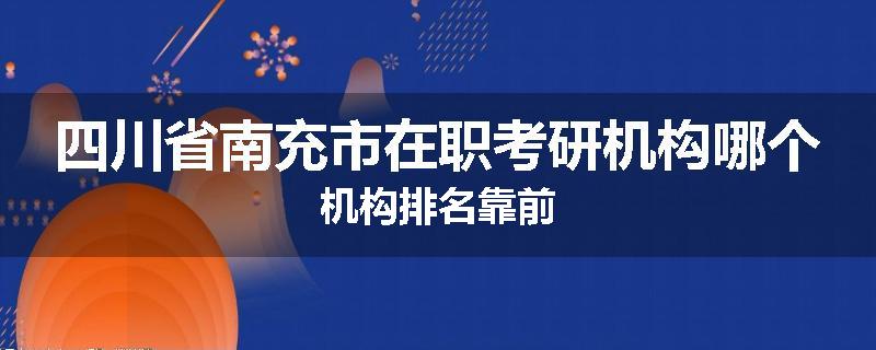 四川省南充市在职考研机构哪个机构排名靠前