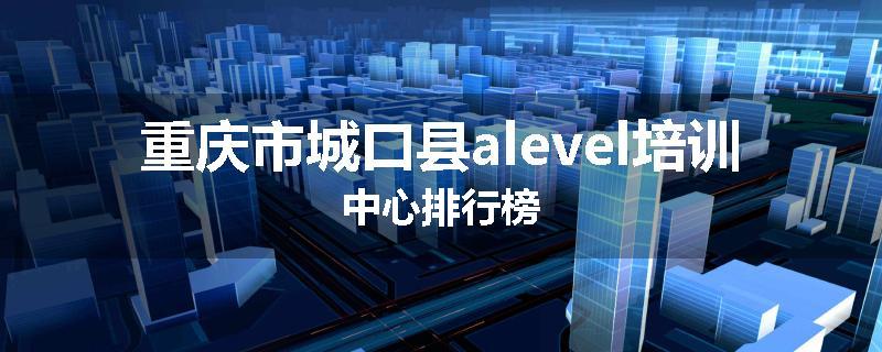 重庆市城口县alevel培训中心排行榜