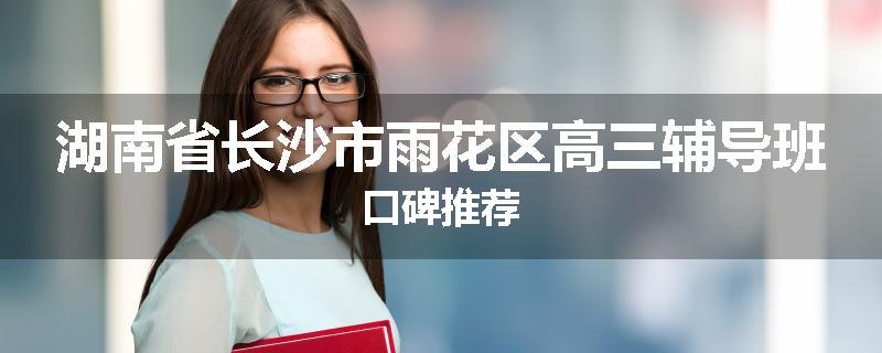 湖南省长沙市雨花区高三辅导班口碑推荐