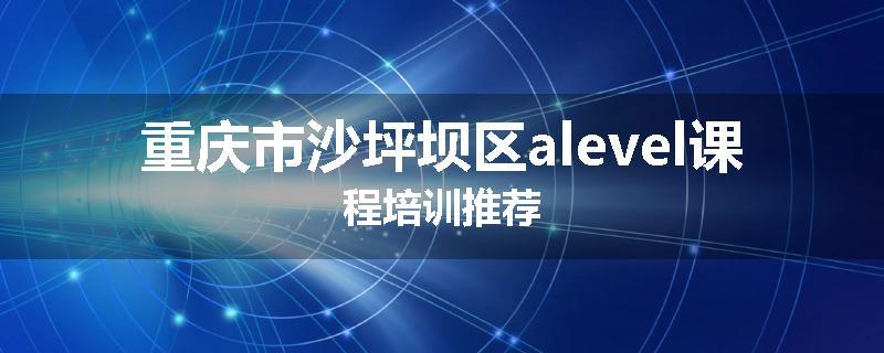 重庆市沙坪坝区alevel课程培训推荐