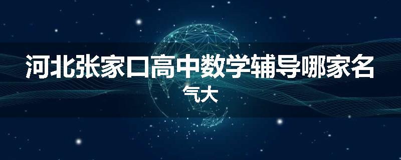 河北张家口高中数学辅导哪家名气大
