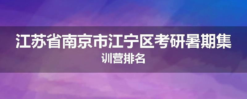 江苏省南京市江宁区考研暑期集训营排名