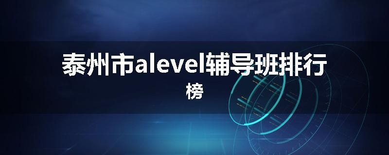 泰州市alevel辅导班排行榜