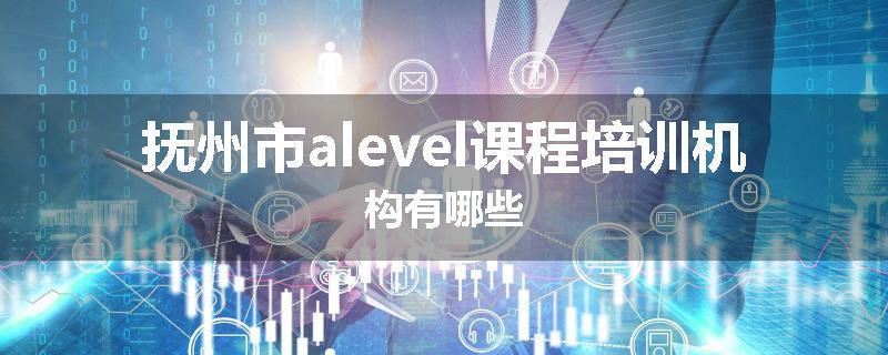 抚州市alevel课程培训机构有哪些