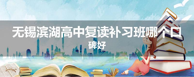 无锡滨湖高中复读补习班哪个口碑好