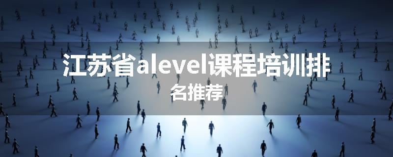 江苏省alevel课程培训排名推荐