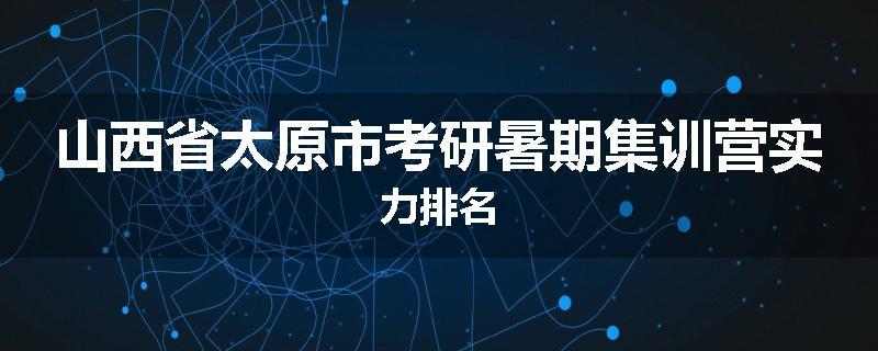 山西省太原市考研暑期集训营实力排名