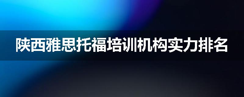 陕西雅思托福培训机构实力排名