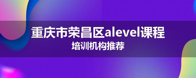 重庆市荣昌区alevel课程培训机构推荐