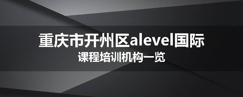 重庆市开州区alevel国际课程培训机构一览