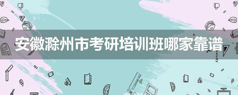 安徽滁州市考研培训班哪家靠谱