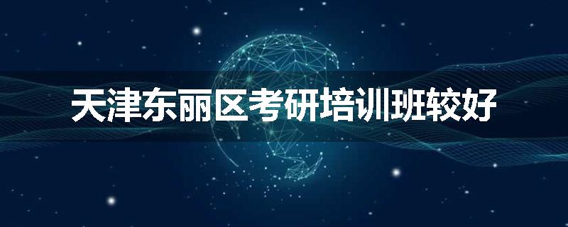 天津东丽区考研培训班较好