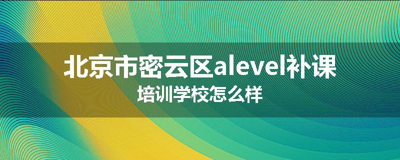 北京市密云区alevel补课培训学校怎么样