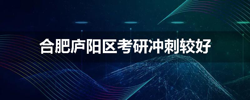 合肥庐阳区考研冲刺较好