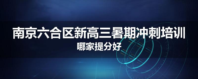 南京六合区新高三暑期冲刺培训哪家提分好