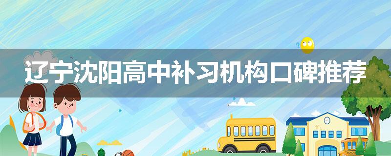 辽宁沈阳高中补习机构口碑推荐