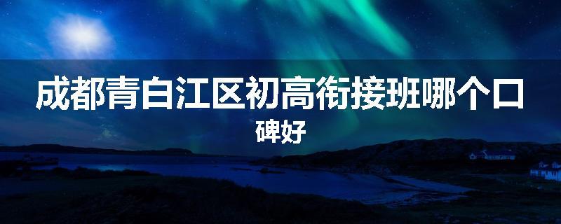 成都青白江区初高衔接班哪个口碑好