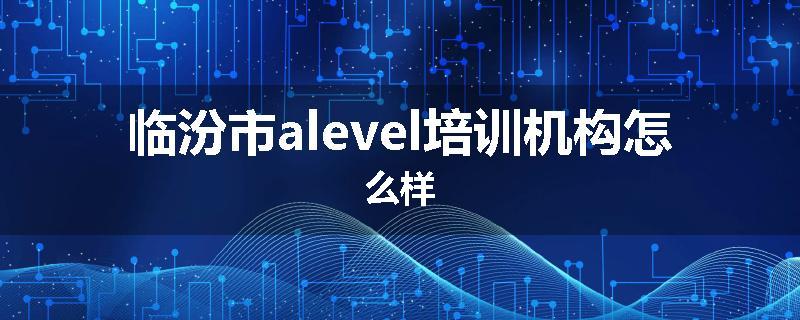 临汾市alevel培训机构怎么样