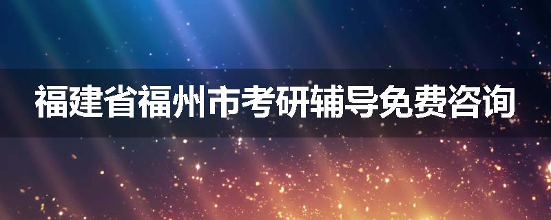 福建省福州市考研辅导免费咨询