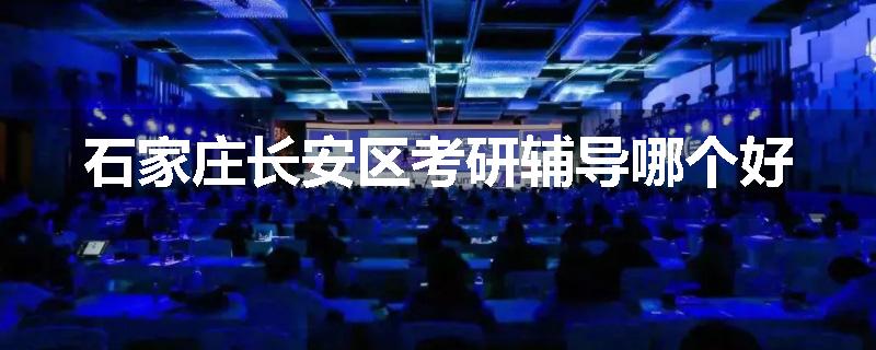 石家庄长安区考研辅导哪个好