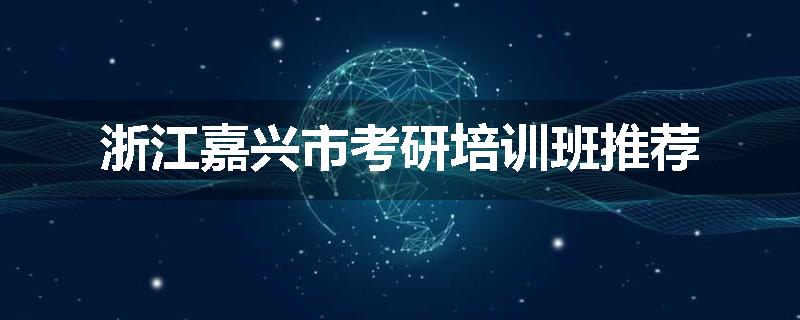 浙江嘉兴市考研培训班推荐