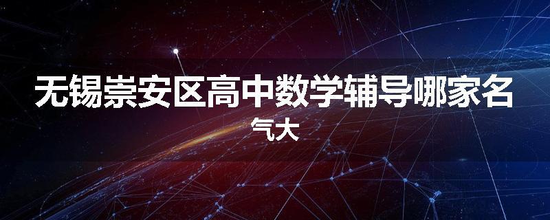 无锡崇安区高中数学辅导哪家名气大