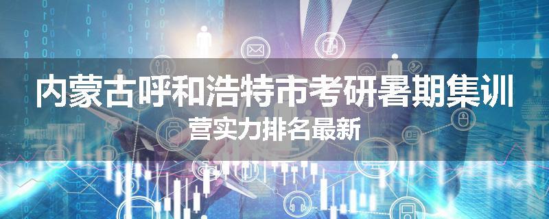 内蒙古呼和浩特市考研暑期集训营实力排名最新