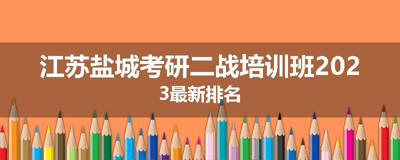 江苏盐城考研二战培训班2023最新排名