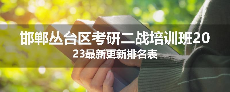 邯郸丛台区考研二战培训班2023最新更新排名表