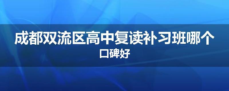 成都双流区高中复读补习班哪个口碑好
