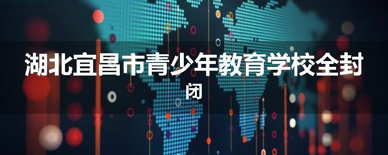 湖北宜昌市青少年教育学校全封闭