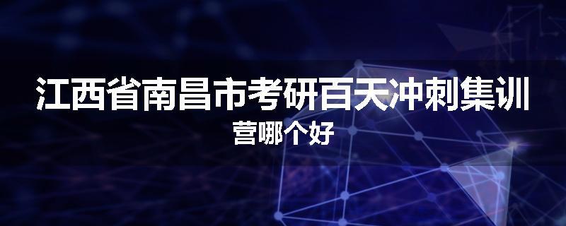 江西省南昌市考研百天冲刺集训营哪个好